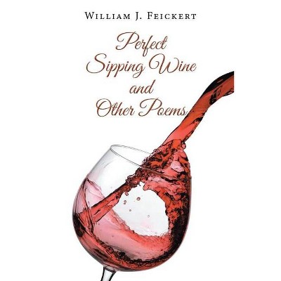 Perfect Sipping Wine and Other Poems - by  William J Feickert (Paperback)