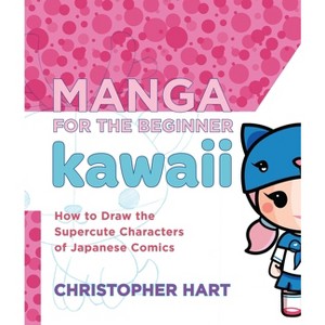 Manga for the Beginner Kawaii - (Christopher Hart's Manga for the Beginner) by  Christopher Hart (Paperback) - 1 of 1