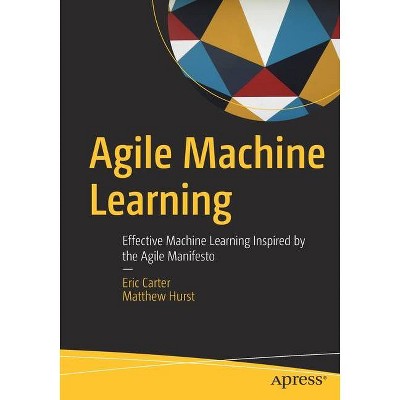 Agile Machine Learning - by  Eric Carter & Matthew Hurst (Paperback)