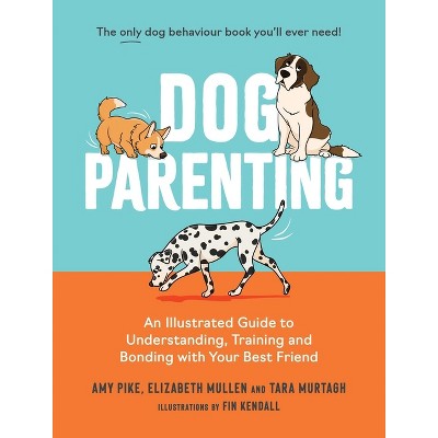 Dog Parenting - by  Amy Pike & Elizabeth Mullen & Tara Murtagh (Hardcover)
