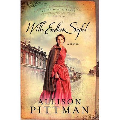 With Endless Sight - (Crossroads of Grace) by  Allison K Pittman (Paperback)