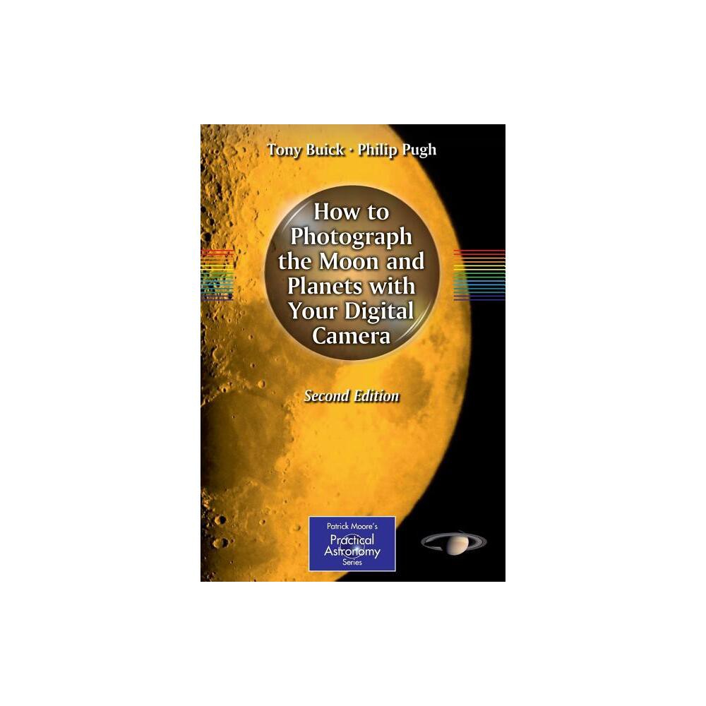 How to Photograph the Moon and Planets with Your Digital Camera - (Patrick Moore Practical Astronomy) 2nd Edition by Tony Buick & Philip Pugh