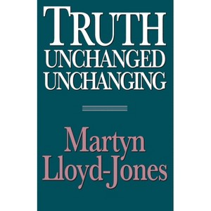 Truth Unchanged, Unchanging - 2nd Edition by  Martyn Lloyd-Jones (Paperback) - 1 of 1
