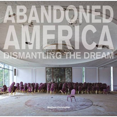 Abandoned America: Dismantling the Dream - by  Matthew Christopher (Hardcover)