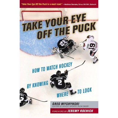 Take Your Eye Off the Puck - by  Greg Wyshynski (Paperback)