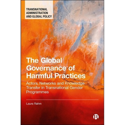 The Global Governance of Harmful Practices - (Transnational Administration and Global Policy) by  Laura Rahm (Paperback)