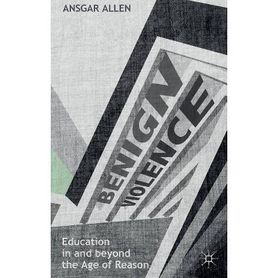 Benign Violence: Education in and Beyond the Age of Reason - by  Ansgar Allen (Hardcover)