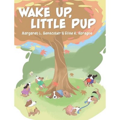 Wake Up, Little Pup - by  Margaret L Benscoter & Elise K Sprague (Hardcover)