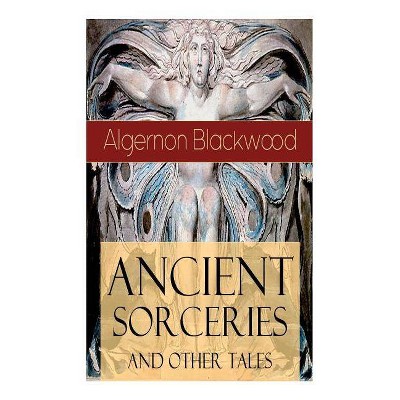 Ancient Sorceries and Other Tales - by  Algernon Blackwood (Paperback)