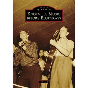 Knoxville Music Before Bluegrass - by Tim Sharp (Paperback) - 1 of 1