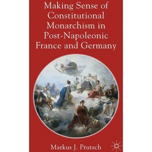 Making Sense of Constitutional Monarchism in Post-Napoleonic France and Germany - by  M Prutsch (Hardcover) - 1 of 1