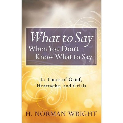 What to Say When You Don't Know What to Say - by  H Norman Wright (Paperback)