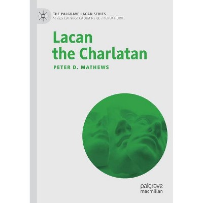 Lacan the Charlatan - (Palgrave Lacan) by  Peter D Mathews (Paperback)