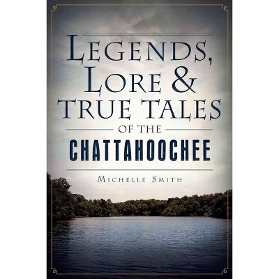 Legends, Lore & True Tales of the Chattahoochee - by Michelle Smith (Paperback)