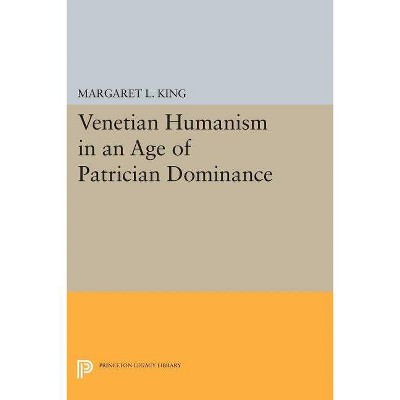 Venetian Humanism in an Age of Patrician Dominance - (Princeton Legacy Library) by  Margaret L King (Paperback)