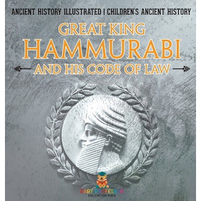Great King Hammurabi and His Code of Law - Ancient History Illustrated Children's Ancient History - by  Baby Professor (Hardcover)