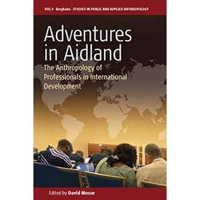 Adventures in Aidland - (Studies in Public and Applied Anthropology) by  David Mosse (Paperback)