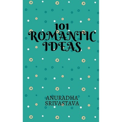 101 Romantic Ideas - by  Anuradha Srivastava (Paperback)