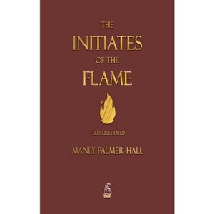 The Initiates of the Flame - Fully Illustrated Edition - by  Manly P Hall (Hardcover) - 1 of 1