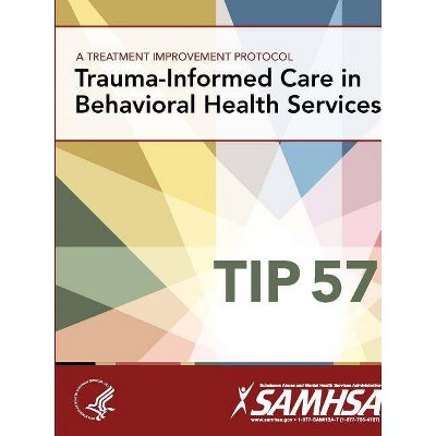 A Treatment Improvement Protocol - Trauma-Informed Care in Behavioral Health Services - Tip 57 - by  Department of Health and Human Services