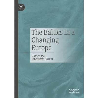 The Baltics in a Changing Europe - by  Bhaswati Sarkar (Hardcover)