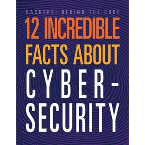 12 Incredible Facts about Cybersecurity - (Hackers: Behind the Code) by  Meghan Hatalla (Paperback) - 1 of 1