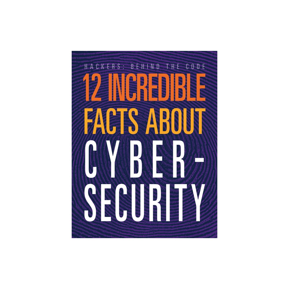 12 Incredible Facts about Cybersecurity - (Hackers: Behind the Code) by Meghan Hatalla (Paperback)