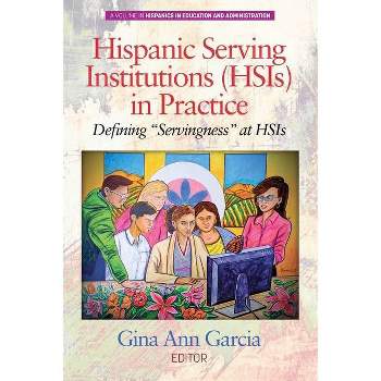 Hispanic Serving Institutions (HSIs) in Practice - (Hispanics in Education and Administration) by  Gina Ann Garcia (Paperback)