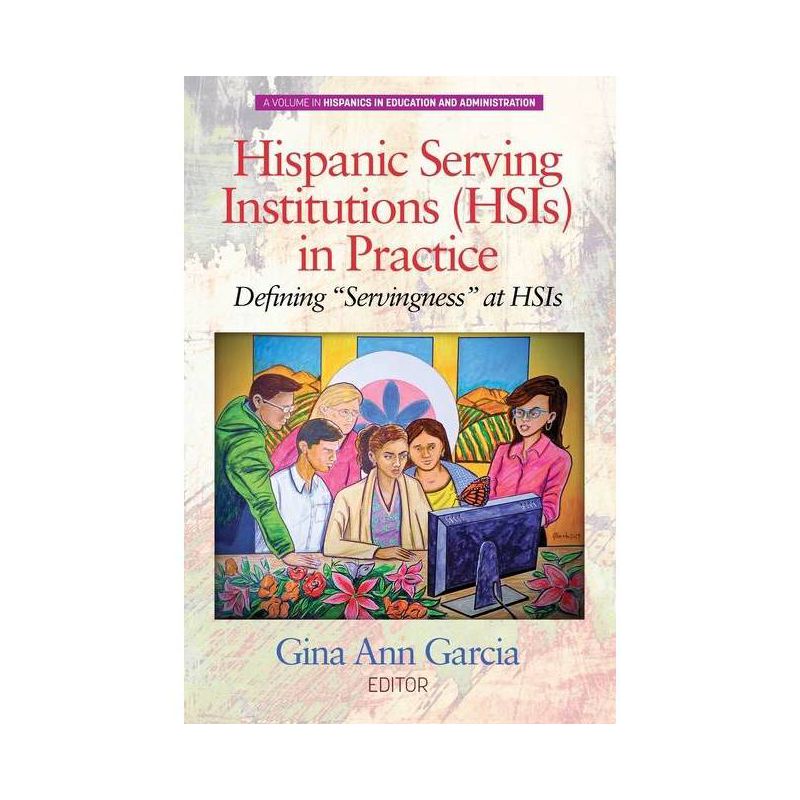Hispanic Serving Institutions (HSIs) in Practice - (Hispanics in Education and Administration) by  Gina Ann Garcia (Paperback), 1 of 2