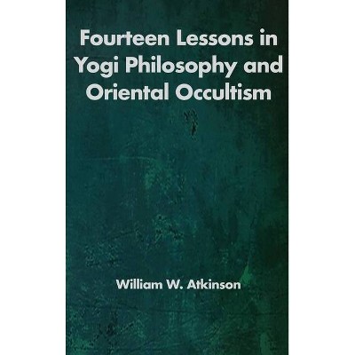 Fourteen Lessons in Yogi Philosophy and Oriental Occultism - by  William Walker Atkinson (Hardcover)