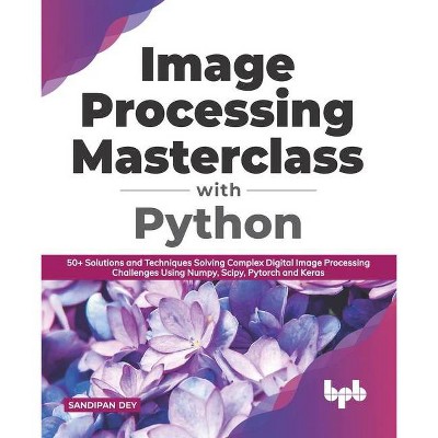 Image Processing Masterclass with Python - by  Sandipan Dey (Paperback)