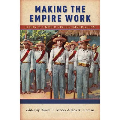 Making the Empire Work - (Culture, Labor, History) by  Daniel E Bender & Jana K Lipman (Paperback)