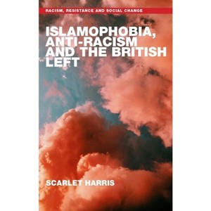 Islamophobia, Anti-Racism and the British Left - (Racism, Resistance and Social Change) by  Scarlet Harris (Hardcover) - 1 of 1