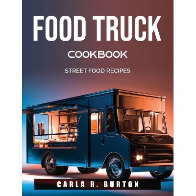 Food Truck Cookbook - by  Carla R Burton (Paperback)