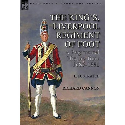 The King's, Liverpool Regiment of Foot - by  Richard Cannon (Hardcover)