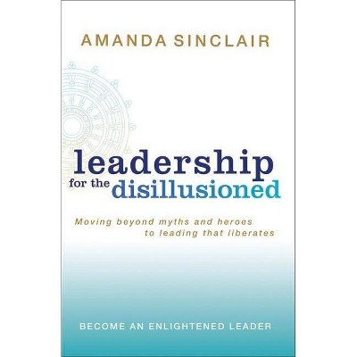 Leadership for the Disillusioned - by  Amanda Sinclair (Paperback)