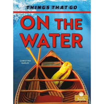 On the Water - (Things That Go) by  Christina Earley (Paperback)