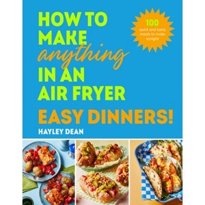 How to Make Anything in an Air Fryer: Easy Dinners! - by  Hayley Dean (Hardcover) - 1 of 1