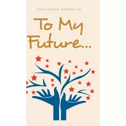 To My Future... - by  Shajuana Franklin (Hardcover)