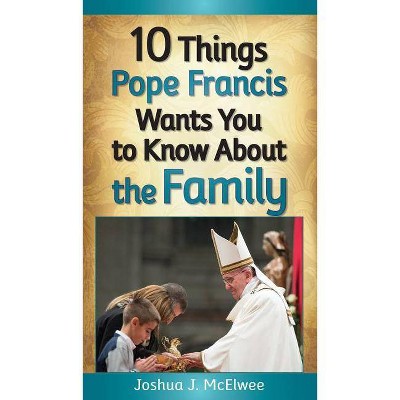 10 Things Pope Francis Wants You to Know about the Family - by  Joshua McElwee (Paperback)