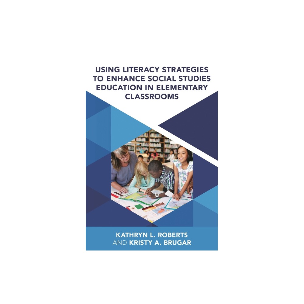 Using Literacy Strategies to Enhance Social Studies Education in Elementary Classrooms - by Kristy A Brugar & Kathryn L Roberts (Paperback)