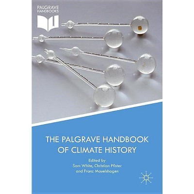 The Palgrave Handbook of Climate History - by  Sam White & Christian Pfister & Franz Mauelshagen (Hardcover)