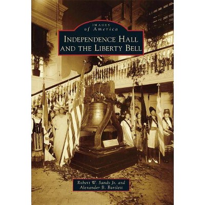 Independence Hall and the Liberty Bell - (Images of America (Arcadia Publishing)) by  Robert W Sands & Alexander B Bartlett (Paperback)