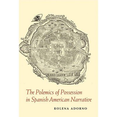 The Polemics of Possession in Spanish American Narrative - by  Rolena Adorno (Paperback)