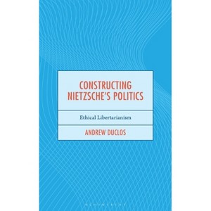 Constructing Nietzsche's Politics - (Continental Philosophy and the History of Thought) by  Andrew Duclos (Hardcover) - 1 of 1