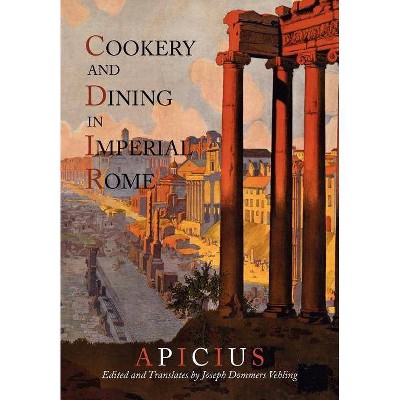 Cookery And Dining In Imperial Rome - by  Apicius & Joseph Dommers Vehling (Paperback)