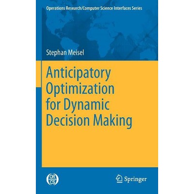 Anticipatory Optimization for Dynamic Decision Making - (Operations Research/Computer Science Interfaces) by  Stephan Meisel (Hardcover)