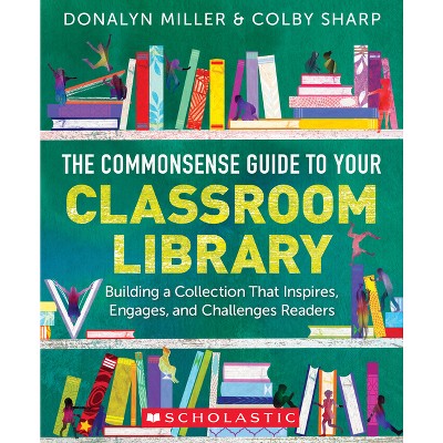 The Commonsense Guide to Your Classroom Library - by  Donalyn Miller & Colby Sharp (Paperback)