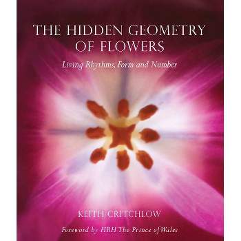 The Hidden Geometry of Flowers - by  Keith Critchlow (Paperback)
