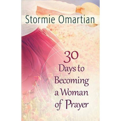  30 Days to Becoming a Woman of Prayer - by  Stormie Omartian (Paperback) 